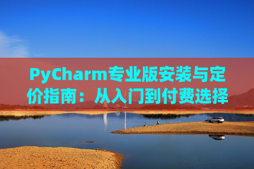 PyCharm专业版安装与定价指南：从入门到付费选择